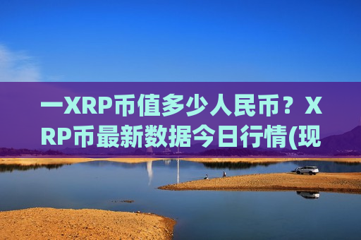一XRP币值多少人民币?XRP币最新数据今日行情(现价16.691元)-第1张图片-币圈网 一XRP币值多少人民币?XRP币最新数据今日行情(现价16.691元)-第1张图片-币圈网