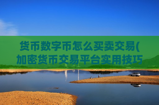 货币数字币怎么买卖交易(加密货币交易平台实用技巧)-第1张图片-币圈网 货币数字币怎么买卖交易(加密货币交易平台实用技巧)-第1张图片-币圈网