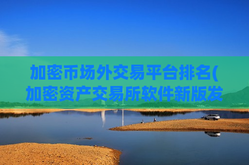 加密币场外交易平台排名(加密资产交易所软件新版发布)-第1张图片-币圈网 加密币场外交易平台排名(加密资产交易所软件新版发布)-第1张图片-币圈网