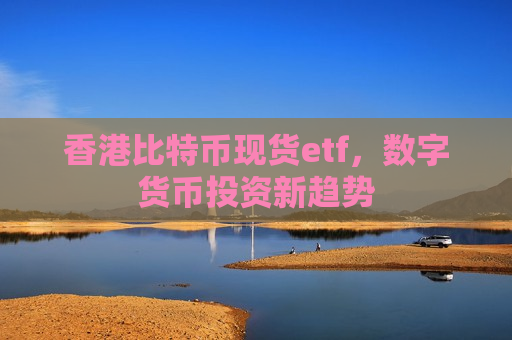 香港比特币现货etf,数字货币投资新趋势-第1张图片-币圈网 香港比特币现货etf,数字货币投资新趋势-第1张图片-币圈网