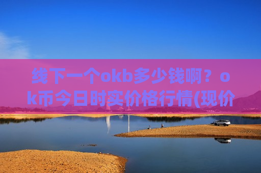 线下一个okb多少钱啊?ok币今日时实价格行情(现价379.453元)-第1张图片-币圈网 线下一个okb多少钱啊?ok币今日时实价格行情(现价379.453元)-第1张图片-币圈网