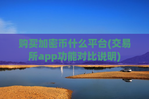 购买加密币什么平台(交易所app功能对比说明)-第1张图片-币圈网 购买加密币什么平台(交易所app功能对比说明)-第1张图片-币圈网