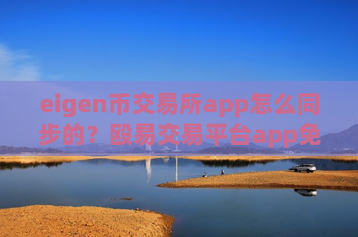 eigen币交易所app怎么同步的?殴易交易平台app免费eigen币-第1张图片-币圈网 eigen币交易所app怎么同步的?殴易交易平台app免费eigen币-第1张图片-币圈网
