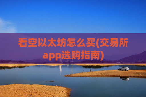 看空以太坊怎么买(交易所app选购指南)-第1张图片-币圈网 看空以太坊怎么买(交易所app选购指南)-第1张图片-币圈网