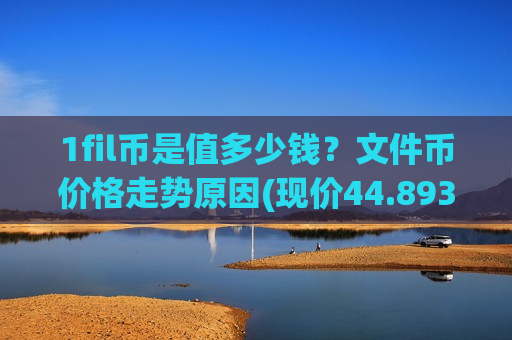 1fil币是值多少钱?文件币价格走势原因(现价44.8931元)-第1张图片-币圈网 1fil币是值多少钱?文件币价格走势原因(现价44.8931元)-第1张图片-币圈网