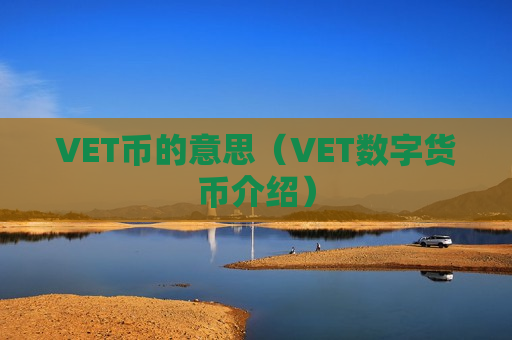 VET币的意思(VET数字货币介绍)-第1张图片-币圈网 VET币的意思(VET数字货币介绍)-第1张图片-币圈网
