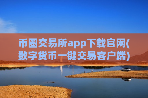 币圈交易所app下载官网(数字货币一键交易客户端)-第1张图片-币圈网 币圈交易所app下载官网(数字货币一键交易客户端)-第1张图片-币圈网