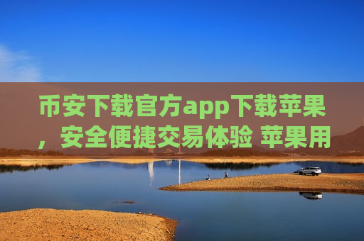 币安下载官方app下载苹果,安全便捷交易体验 苹果用户专享-第1张图片-币圈网 币安下载官方app下载苹果,安全便捷交易体验 苹果用户专享-第1张图片-币圈网