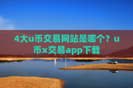4大u币交易网站是哪个?u币x交易app下载-第1张图片-币圈网 4大u币交易网站是哪个?u币x交易app下载-第1张图片-币圈网