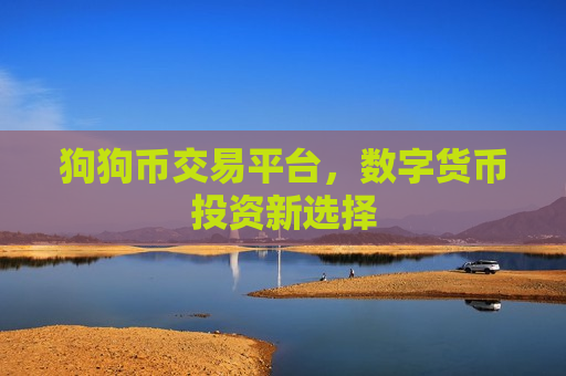 狗狗币交易平台,数字货币投资新选择-第1张图片-币圈网 狗狗币交易平台,数字货币投资新选择-第1张图片-币圈网