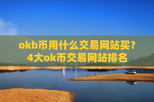 okb币用什么交易网站买？4大ok币交易网站排名-第1张图片-币圈网