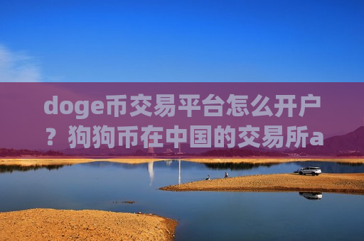 doge币交易平台怎么开户?狗狗币在中国的交易所app下载-第1张图片-币圈网 doge币交易平台怎么开户?狗狗币在中国的交易所app下载-第1张图片-币圈网