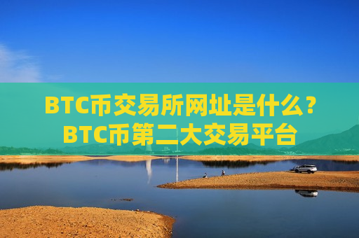 BTC币交易所网址是什么?BTC币第二大交易平台-第1张图片-币圈网 BTC币交易所网址是什么?BTC币第二大交易平台-第1张图片-币圈网