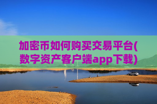 加密币如何购买交易平台(数字资产客户端app下载)-第1张图片-币圈网 加密币如何购买交易平台(数字资产客户端app下载)-第1张图片-币圈网