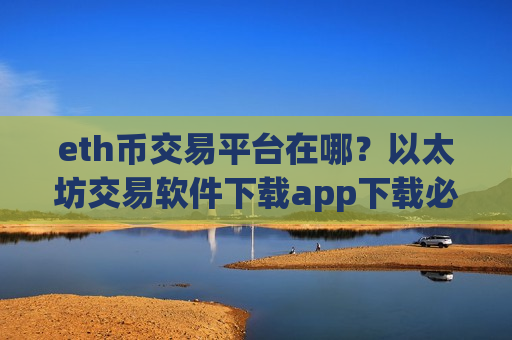 eth币交易平台在哪?以太坊交易软件下载app下载必安-第1张图片-币圈网 eth币交易平台在哪?以太坊交易软件下载app下载必安-第1张图片-币圈网