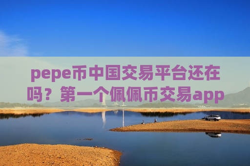 pepe币中国交易平台还在吗?第一个佩佩币交易app-第1张图片-币圈网 pepe币中国交易平台还在吗?第一个佩佩币交易app-第1张图片-币圈网