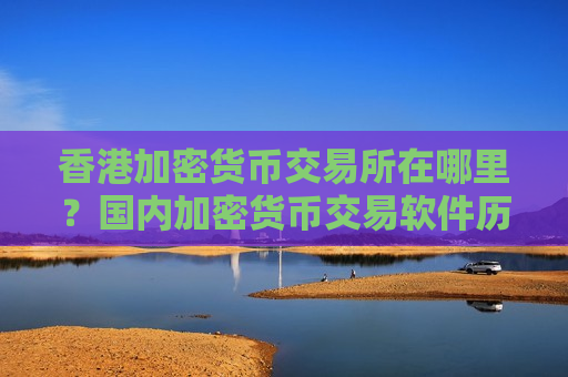香港加密货币交易所在哪里？国内加密货币交易软件历史-第1张图片-币圈网