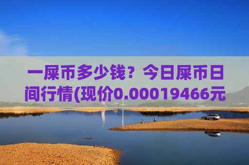 一屎币多少钱?今日屎币日间行情(现价0.00019466元)-第1张图片-币圈网 一屎币多少钱?今日屎币日间行情(现价0.00019466元)-第1张图片-币圈网