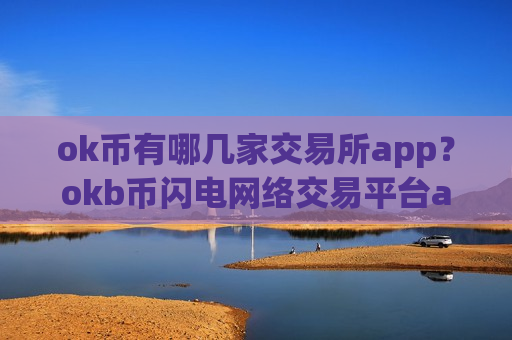 ok币有哪几家交易所app?okb币闪电网络交易平台app-第1张图片-币圈网 ok币有哪几家交易所app?okb币闪电网络交易平台app-第1张图片-币圈网