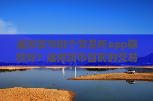 虚拟货币哪个交易所app期权好?虚拟货币目前的交易网站-第1张图片-币圈网 虚拟货币哪个交易所app期权好?虚拟货币目前的交易网站-第1张图片-币圈网