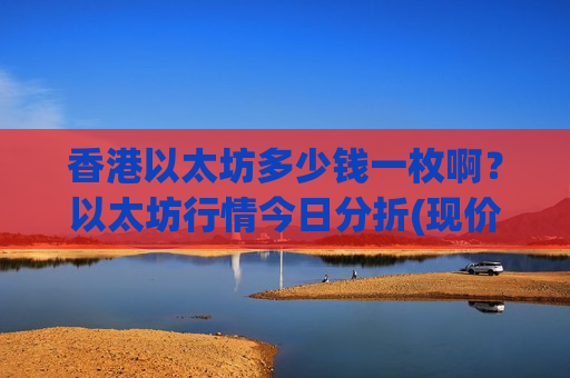 香港以太坊多少钱一枚啊?以太坊行情今日分折(现价26382.38元)-第1张图片-币圈网 香港以太坊多少钱一枚啊?以太坊行情今日分折(现价26382.38元)-第1张图片-币圈网