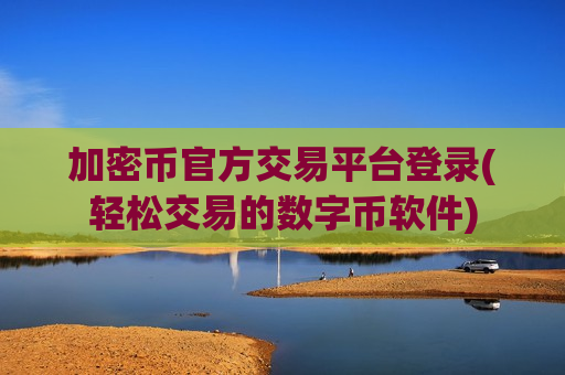 加密币官方交易平台登录(轻松交易的数字币软件)-第1张图片-币圈网 加密币官方交易平台登录(轻松交易的数字币软件)-第1张图片-币圈网