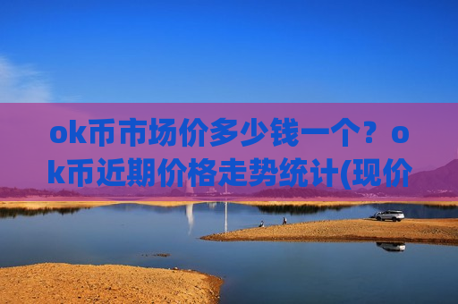 ok币市场价多少钱一个?ok币近期价格走势统计(现价380.371元)-第1张图片-币圈网 ok币市场价多少钱一个?ok币近期价格走势统计(现价380.371元)-第1张图片-币圈网