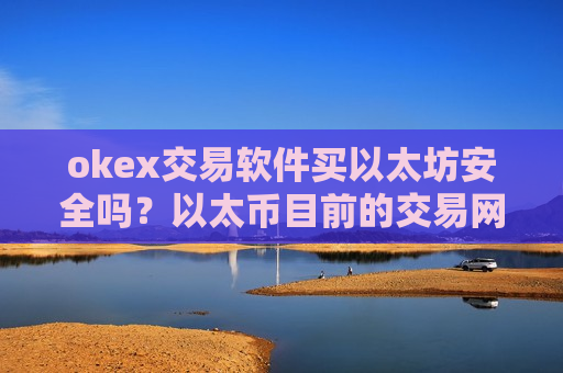 okex交易软件买以太坊安全吗？以太币目前的交易网站-第1张图片-币圈网