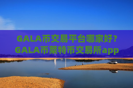 GALA币交易平台哪家好?GALA币莱特币交易所app下载网址-第1张图片-币圈网 GALA币交易平台哪家好?GALA币莱特币交易所app下载网址-第1张图片-币圈网