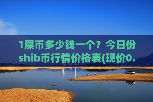 1屎币多少钱一个?今日份shib币行情价格表(现价0.00023202元)-第1张图片-币圈网 1屎币多少钱一个?今日份shib币行情价格表(现价0.00023202元)-第1张图片-币圈网