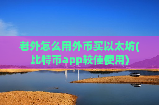 老外怎么用外币买以太坊(比特币app较佳使用)-第1张图片-币圈网 老外怎么用外币买以太坊(比特币app较佳使用)-第1张图片-币圈网