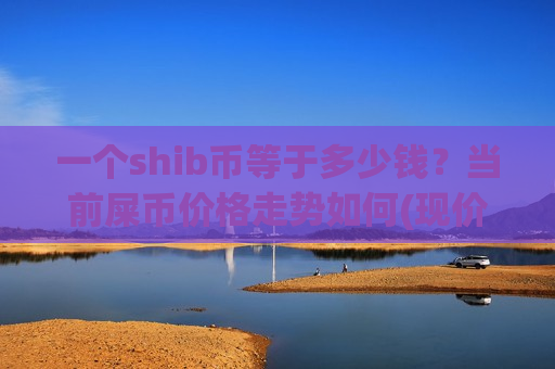 一个shib币等于多少钱?当前屎币价格走势如何(现价0.00019497元)-第1张图片-币圈网 一个shib币等于多少钱?当前屎币价格走势如何(现价0.00019497元)-第1张图片-币圈网