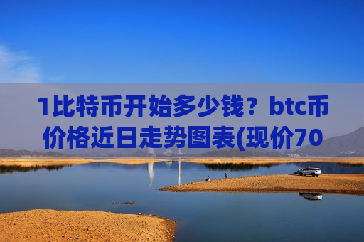 1比特币开始多少钱？btc币价格近日走势图表(现价703435.96元)-第1张图片-币圈网