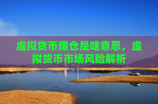 虚拟货币爆仓是啥意思，虚拟货币市场风险解析-第1张图片-币圈网