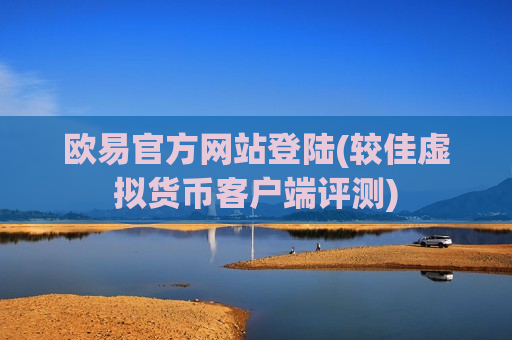 欧易官方网站登陆(较佳虚拟货币客户端评测)-第1张图片-币圈网 欧易官方网站登陆(较佳虚拟货币客户端评测)-第1张图片-币圈网