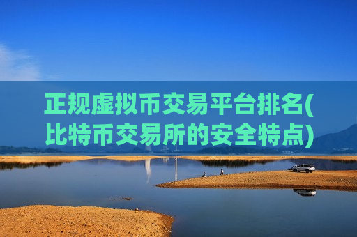 正规虚拟币交易平台排名(比特币交易所的安全特点)-第1张图片-币圈网 正规虚拟币交易平台排名(比特币交易所的安全特点)-第1张图片-币圈网