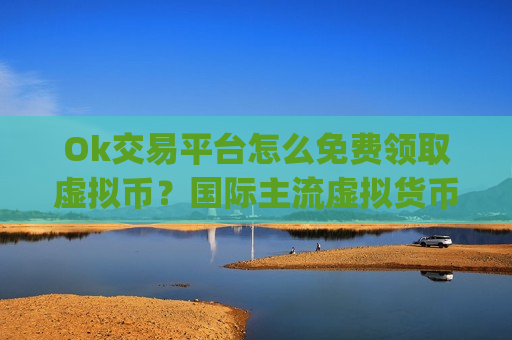 Ok交易平台怎么免费领取虚拟币?国际主流虚拟货币交易app-第1张图片-币圈网 Ok交易平台怎么免费领取虚拟币?国际主流虚拟货币交易app-第1张图片-币圈网