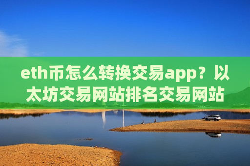 eth币怎么转换交易app？以太坊交易网站排名交易网站-第1张图片-币圈网