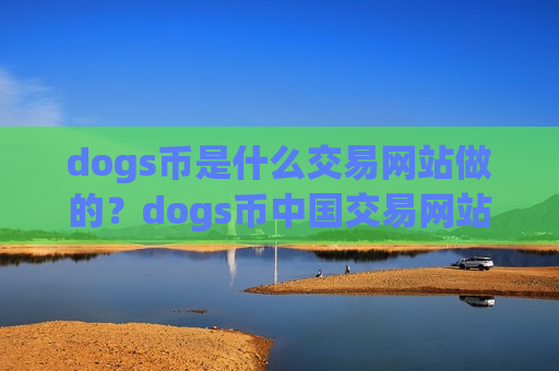 dogs币是什么交易网站做的?dogs币中国交易网站合法吗-第1张图片-币圈网 dogs币是什么交易网站做的?dogs币中国交易网站合法吗-第1张图片-币圈网