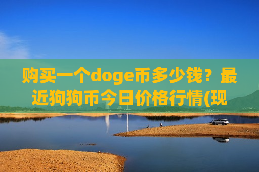 购买一个doge币多少钱?最近狗狗币今日价格行情(现价2.8085元)-第1张图片-币圈网 购买一个doge币多少钱?最近狗狗币今日价格行情(现价2.8085元)-第1张图片-币圈网