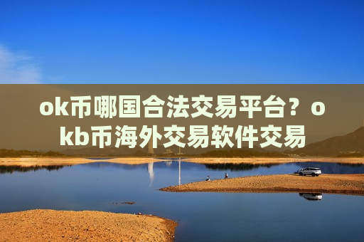 ok币哪国合法交易平台？okb币海外交易软件交易-第1张图片-币圈网