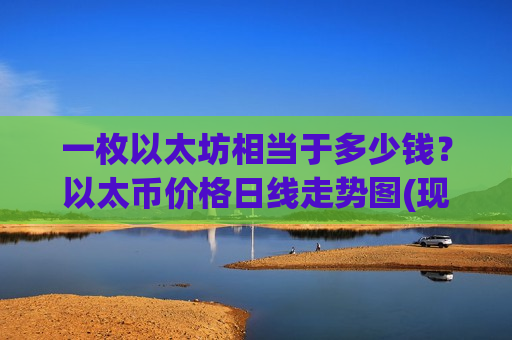 一枚以太坊相当于多少钱?以太币价格日线走势图(现价26439.55元)-第1张图片-币圈网 一枚以太坊相当于多少钱?以太币价格日线走势图(现价26439.55元)-第1张图片-币圈网