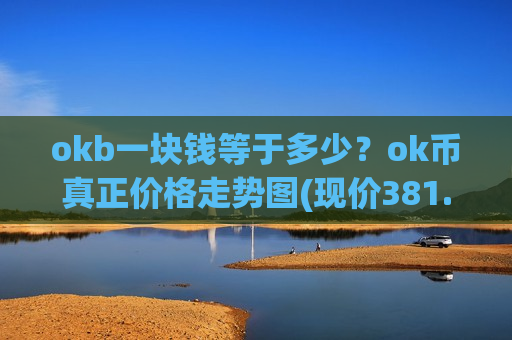 okb一块钱等于多少?ok币真正价格走势图(现价381.341元)-第1张图片-币圈网 okb一块钱等于多少?ok币真正价格走势图(现价381.341元)-第1张图片-币圈网