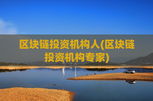 区块链投资机构人(区块链投资机构专家)-第1张图片-币圈网 区块链投资机构人(区块链投资机构专家)-第1张图片-币圈网