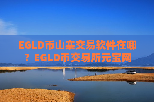 EGLD币山寨交易软件在哪?EGLD币交易所元宝网-第1张图片-币圈网 EGLD币山寨交易软件在哪?EGLD币交易所元宝网-第1张图片-币圈网