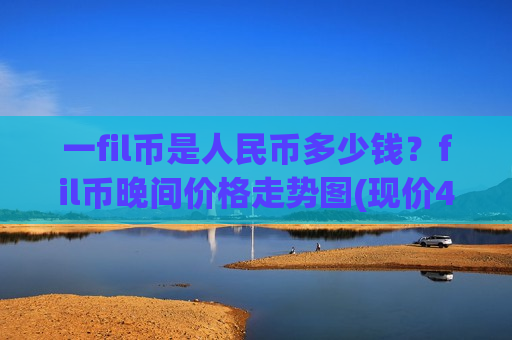 一fil币是人民币多少钱?fil币晚间价格走势图(现价44.782元)-第1张图片-币圈网 一fil币是人民币多少钱?fil币晚间价格走势图(现价44.782元)-第1张图片-币圈网