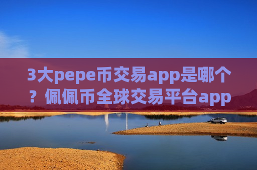 3大pepe币交易app是哪个?佩佩币全球交易平台app排行表-第1张图片-币圈网 3大pepe币交易app是哪个?佩佩币全球交易平台app排行表-第1张图片-币圈网