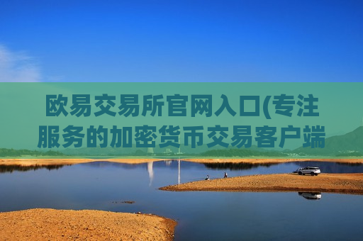 欧易交易所官网入口(专注服务的加密货币交易客户端)-第1张图片-币圈网 欧易交易所官网入口(专注服务的加密货币交易客户端)-第1张图片-币圈网