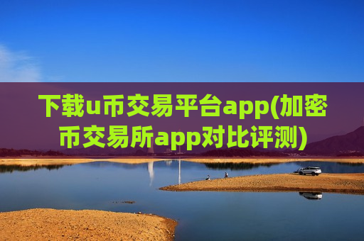 下载u币交易平台app(加密币交易所app对比评测)-第1张图片-币圈网 下载u币交易平台app(加密币交易所app对比评测)-第1张图片-币圈网