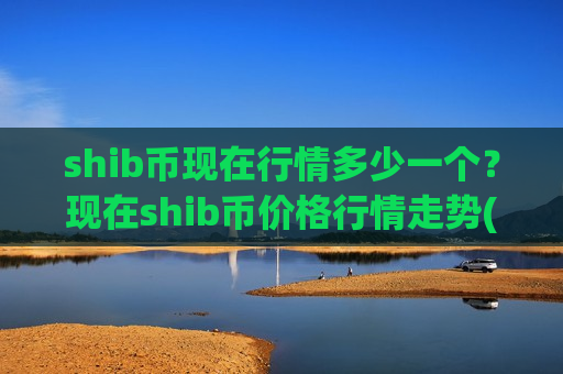shib币现在行情多少一个？现在shib币价格行情走势(现价0.00019526元)-第1张图片-币圈网